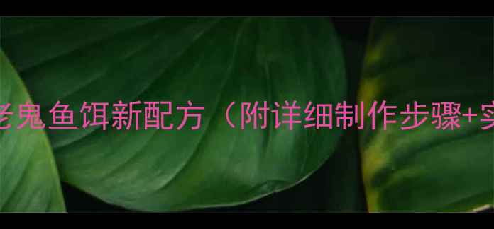 图片 夏季野钓老鬼鱼饵新配方（附详细制作步骤+实战案例）