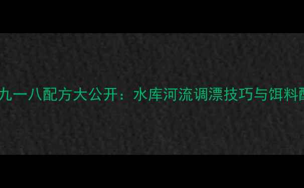 图片 夏季野钓蓝鲫九一八配方大公开：水库河流调漂技巧与饵料配比实战教学2