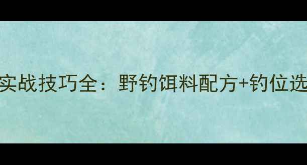 图片 夏季野钓鲤鱼实战技巧全：野钓饵料配方+钓位选择+钓组配置1