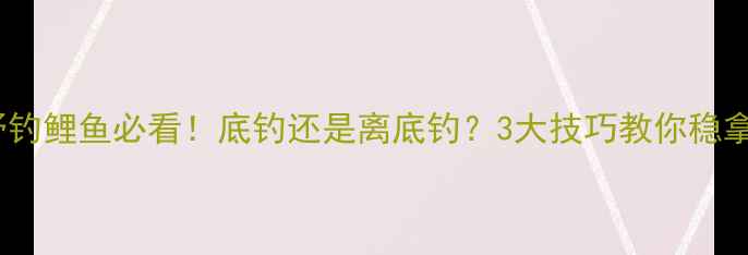 图片 夏季野钓鲤鱼必看！底钓还是离底钓？3大技巧教你稳拿大板1