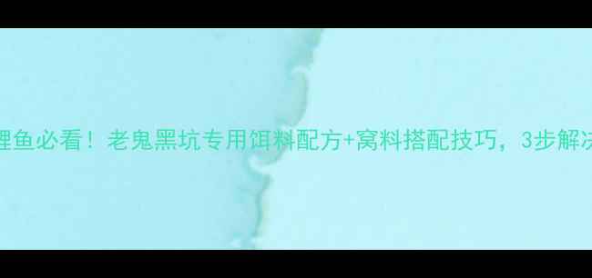 图片 夏季野钓鲤鱼必看！老鬼黑坑专用饵料配方+窝料搭配技巧，3步解决暴护难题