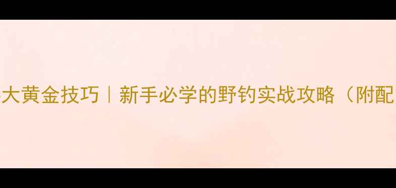图片 夏季野钓麦穗的6大黄金技巧｜新手必学的野钓实战攻略（附配方与注意事项）1