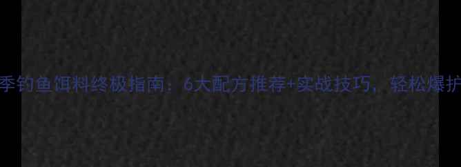 图片 夏季钓鱼饵料终极指南：6大配方推荐+实战技巧，轻松爆护！
