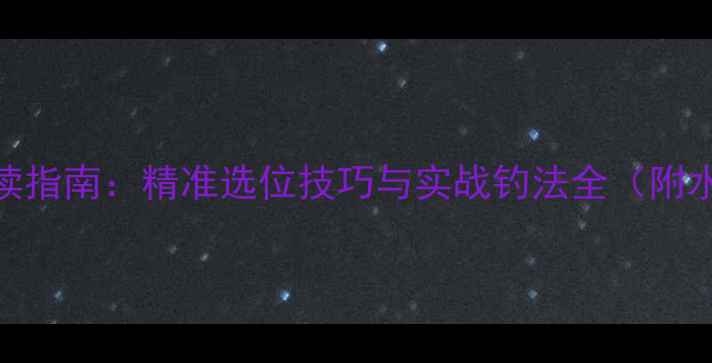 图片 夏季钓鲫鱼必读指南：精准选位技巧与实战钓法全（附水域分析模板）
