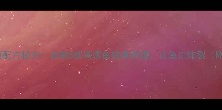 图片 夏季鲤鱼药酒配方秘方！自制5款高诱鱼效果药酒，让鱼口炸裂（附详细教程）1