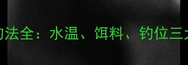 图片 夏季鲤鱼钓法全：水温、饵料、钓位三大核心要素