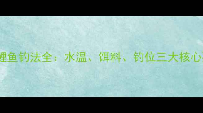 图片 夏季鲤鱼钓法全：水温、饵料、钓位三大核心要素1