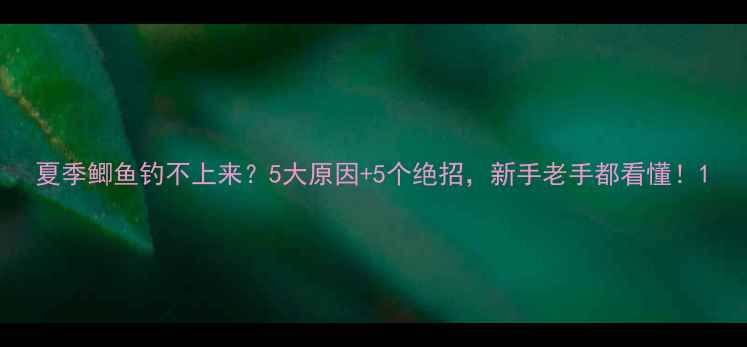 图片 夏季鲫鱼钓不上来？5大原因+5个绝招，新手老手都看懂！1