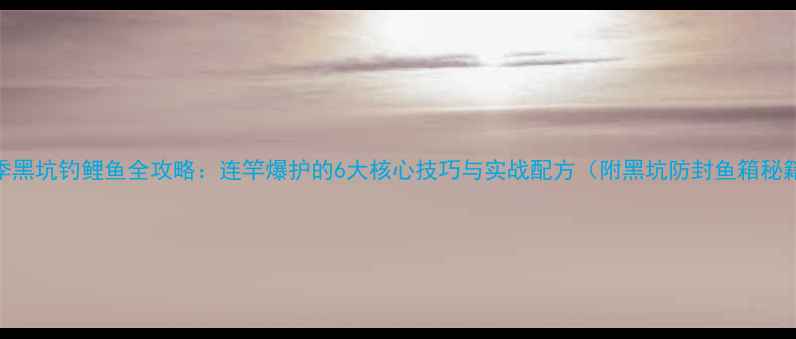 图片 夏季黑坑钓鲤鱼全攻略：连竿爆护的6大核心技巧与实战配方（附黑坑防封鱼箱秘籍）