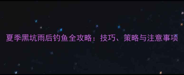 图片 夏季黑坑雨后钓鱼全攻略：技巧、策略与注意事项