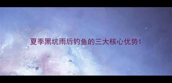 图片 夏季黑坑雨后钓鱼的三大核心优势1