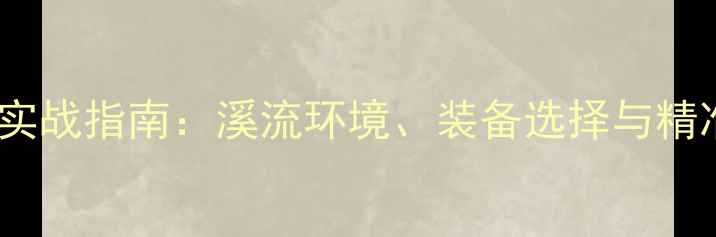 图片 夜钓鲤鱼溪流实战指南：溪流环境、装备选择与精准作钓技巧全1