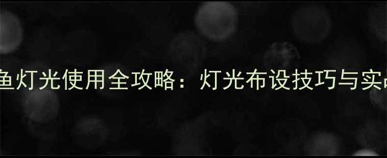 图片 夜钓鲤鱼灯光使用全攻略：灯光布设技巧与实战经验1