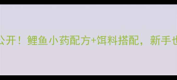 图片 大棚钓鱼大公开！鲤鱼小药配方+饵料搭配，新手也能爆护！🎣