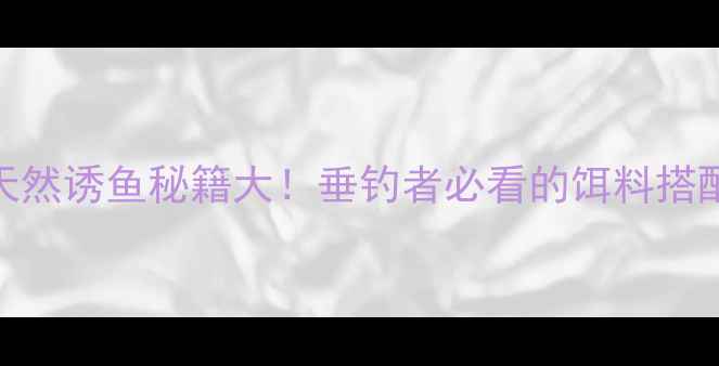 图片 大蒜钓鱼：天然诱鱼秘籍大！垂钓者必看的饵料搭配与使用技巧