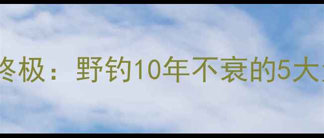 图片 天元经典配方终极：野钓10年不衰的5大鱼饵调配秘籍1