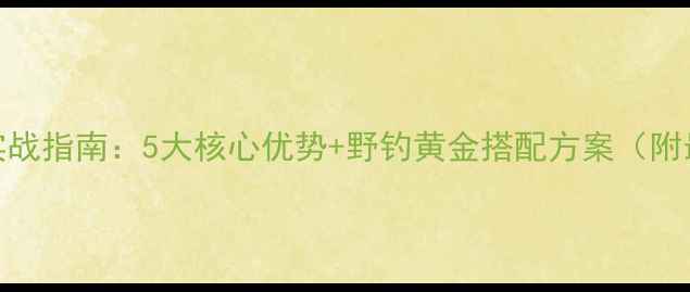 图片 天元饵料野钓实战指南：5大核心优势+野钓黄金搭配方案（附最新用户测评）