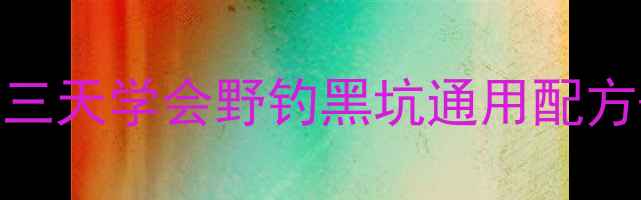 图片 天元鲫鱼饵料爆护秘籍｜三天学会野钓黑坑通用配方+附赠黑坑禁用词对照表2