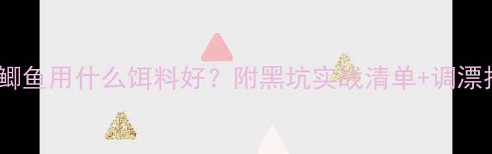 图片 天津鲫鱼用什么饵料好？附黑坑实战清单+调漂技巧2