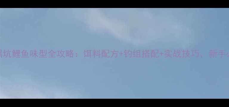 图片 天津黑坑鲤鱼味型全攻略：饵料配方+钓组搭配+实战技巧，新手必看！