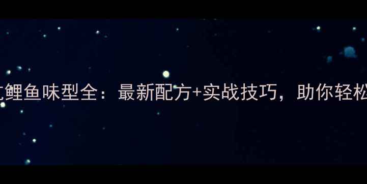 图片 天津黑坑鲤鱼味型全：最新配方+实战技巧，助你轻松爆护！1