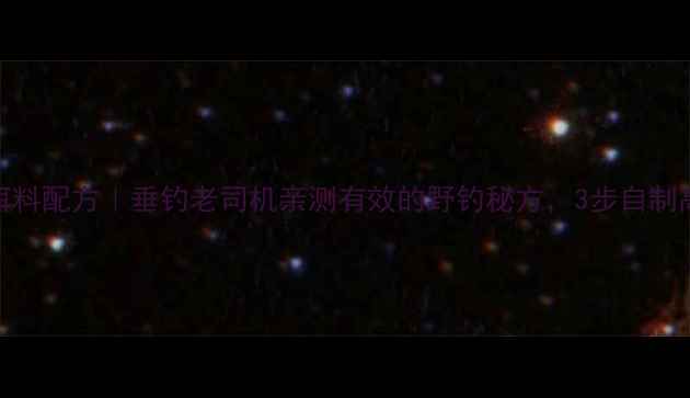 图片 天源鲫鱼饵料配方｜垂钓老司机亲测有效的野钓秘方，3步自制高活性饵料