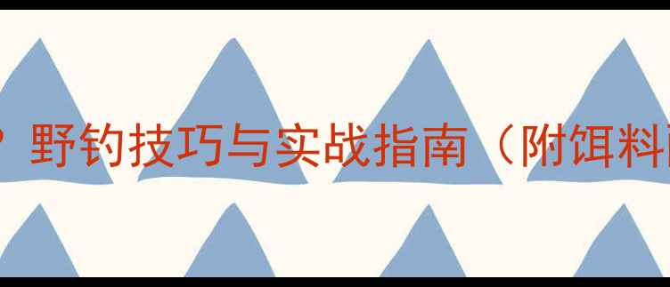 图片 如何钓野生滑鲤鱼？野钓技巧与实战指南（附饵料配方和钓组配置）2
