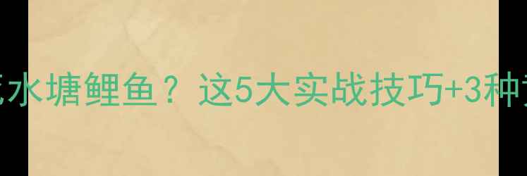 图片 如何高效钓获死水塘鲤鱼？这5大实战技巧+3种黄金饵料配方全