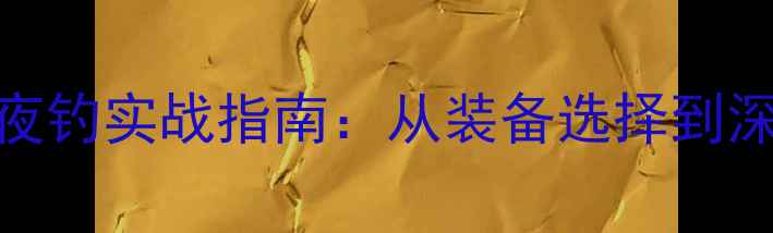 图片 威海黑坑夜钓实战指南：从装备选择到深度技巧全
