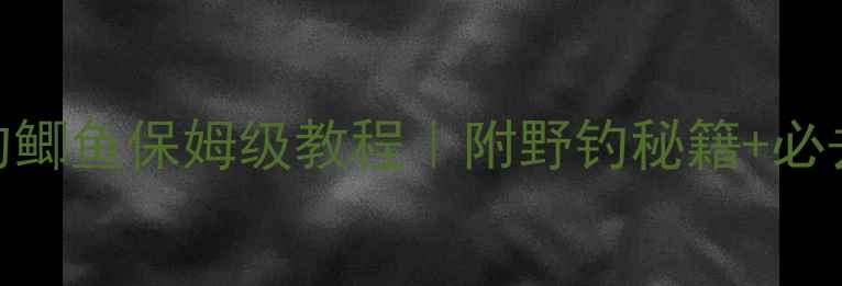 图片 宁乡县城附近钓鲫鱼保姆级教程｜附野钓秘籍+必去3大黄金钓点1
