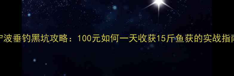 图片 宁波垂钓黑坑攻略：100元如何一天收获15斤鱼获的实战指南