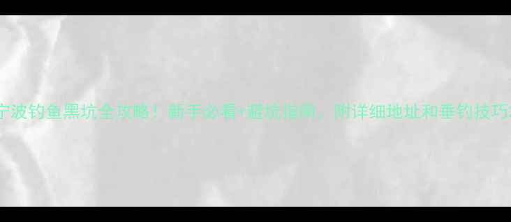 图片 宁波钓鱼黑坑全攻略！新手必看+避坑指南，附详细地址和垂钓技巧2