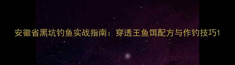 图片 安徽省黑坑钓鱼实战指南：穿透王鱼饵配方与作钓技巧1