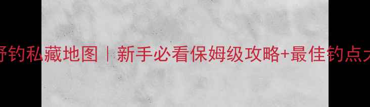 图片 安顺野钓私藏地图｜新手必看保姆级攻略+最佳钓点大公开