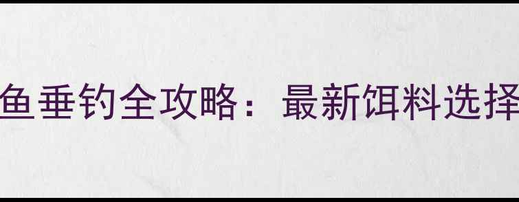 图片 官厅水库鲤鱼垂钓全攻略：最新饵料选择与实战技巧