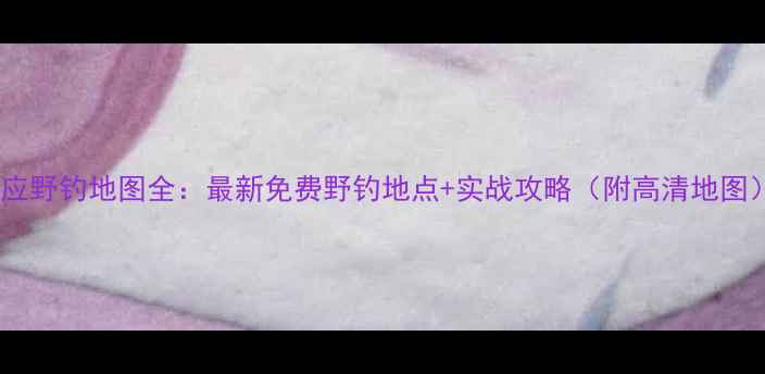 图片 宝应野钓地图全：最新免费野钓地点+实战攻略（附高清地图）1