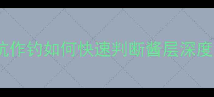 图片 实战技巧黑坑作钓如何快速判断酱层深度与应对策略1