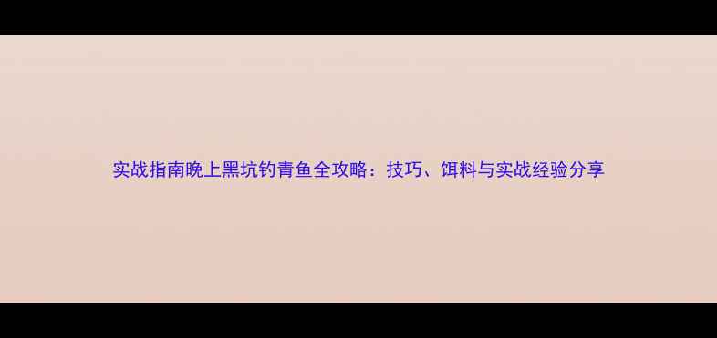 图片 实战指南晚上黑坑钓青鱼全攻略：技巧、饵料与实战经验分享