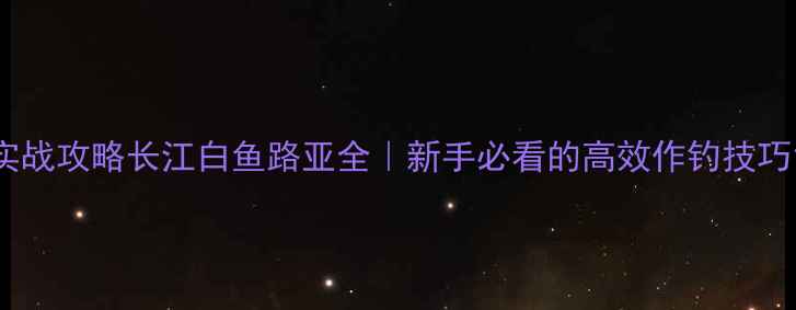 图片 实战攻略长江白鱼路亚全｜新手必看的高效作钓技巧1