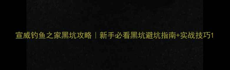 图片 宣威钓鱼之家黑坑攻略｜新手必看黑坑避坑指南+实战技巧1