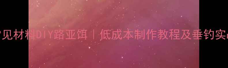 图片 家庭常见材料DIY路亚饵｜低成本制作教程及垂钓实战技巧