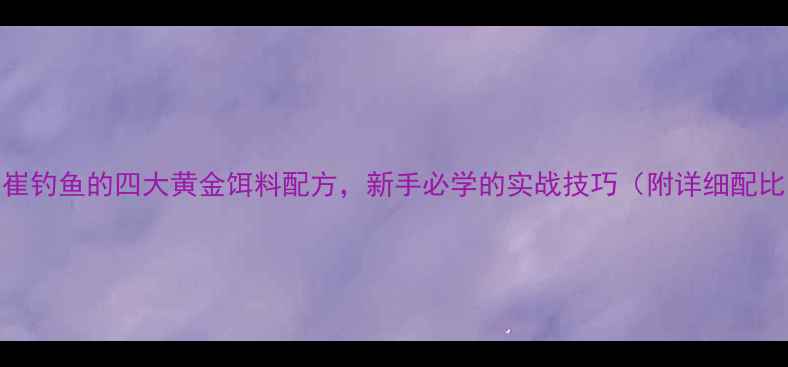 图片 小崔钓鱼的四大黄金饵料配方，新手必学的实战技巧（附详细配比）