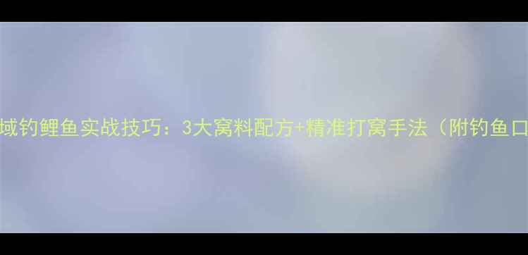 图片 小水域钓鲤鱼实战技巧：3大窝料配方+精准打窝手法（附钓鱼口诀）