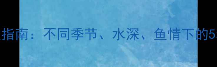 图片 小河鲫鱼饵料搭配终极指南：不同季节、水深、鱼情下的5种高效配方及使用技巧