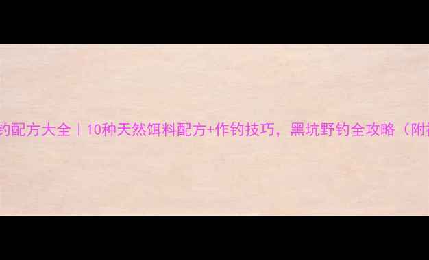 图片 小米鱼饵垂钓配方大全｜10种天然饵料配方+作钓技巧，黑坑野钓全攻略（附视频教程）2