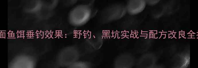 图片 小豆面鱼饵垂钓效果：野钓、黑坑实战与配方改良全指南1