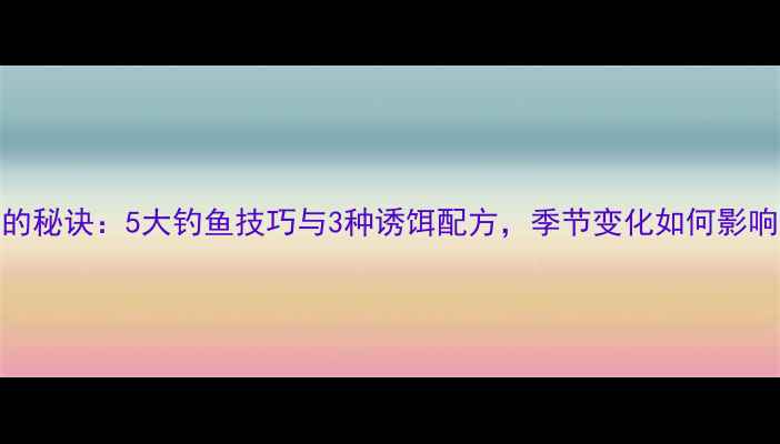 图片 小鲫鱼变大的秘诀：5大钓鱼技巧与3种诱饵配方，季节变化如何影响鲫鱼生长？