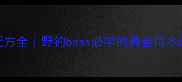 图片 小麦胚芽饵料配方全｜野钓bass必学的黄金饵水比例+实战技巧1