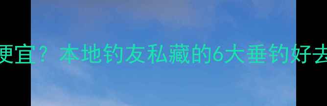 图片 山东威海鱼竿哪里买便宜？本地钓友私藏的6大垂钓好去处+装备选购指南！1