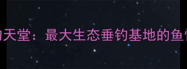 图片 山东济宁垂钓天堂：最大生态垂钓基地的鱼情与装备攻略